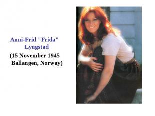 Anni-Frid "Frida" Lyngstad (15 November 1945 Ballangen, Norway)