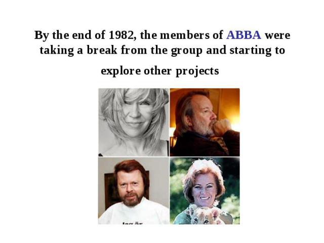 By the end of 1982, the members of ABBA were taking a break from the group and starting to explore other projects