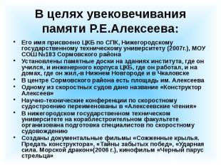 В целях увековечивания памяти Р.Е.Алексеева: Его имя присвоено ЦКБ по СПК, Нижег