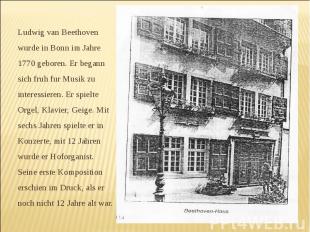 Ludwig van Beethoven wurde in Bonn im Jahre 1770 geboren. Er begann sich fruh fu