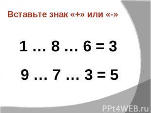 Вставьте знак «+» или «-» 1 … 8 … 6 = 3 9 … 7 … 3 = 5