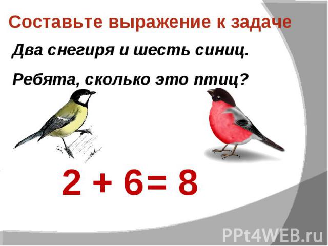 Составьте выражение к задаче Два снегиря и шесть синиц.Ребята, сколько это птиц?