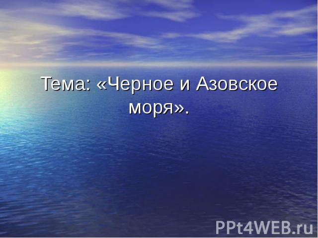 Тема: «Черное и Азовское моря».