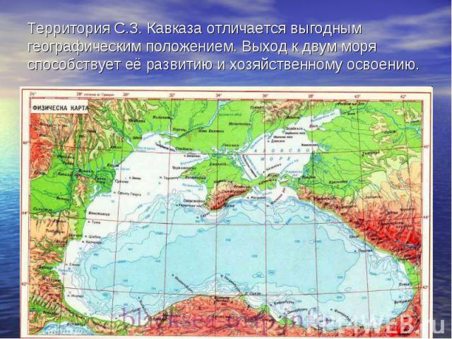 Территория С.З. Кавказа отличается выгодным географическим положением. Выход к двум моря способствует её развитию и хозяйственному освоению.