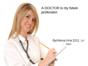 A DOCTOR is my future profession Bychkova Irina 2011 11th form