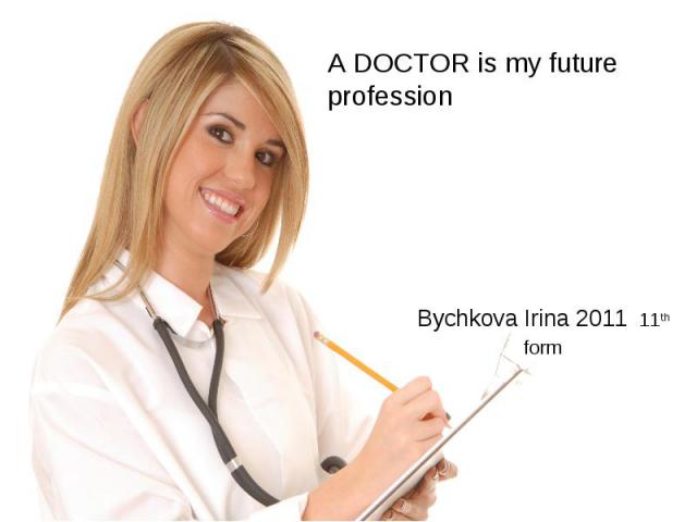 A DOCTOR is my future profession Bychkova Irina 2011 11th form