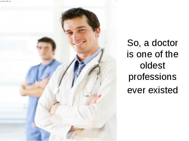 So, a doctor is one of the oldest professions ever existed