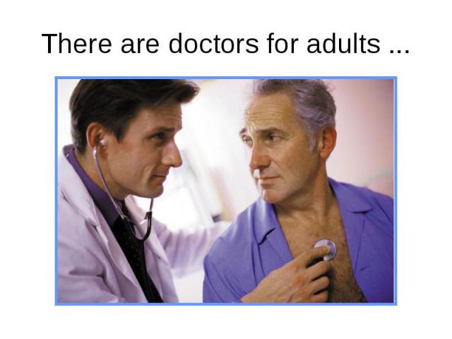 There are doctors for adults ...