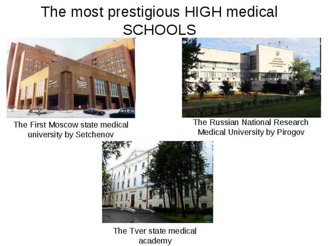 The most prestigious HIGH medical SCHOOLS The First Moscow state medical university by SetchenovThe Russian National Research Medical University by PirogovThe Tver state medical academy