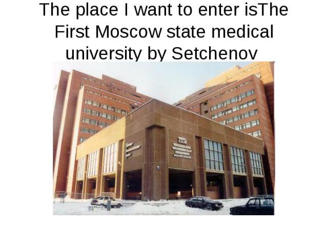 The place I want to enter isThe First Moscow state medical university by Setchenov