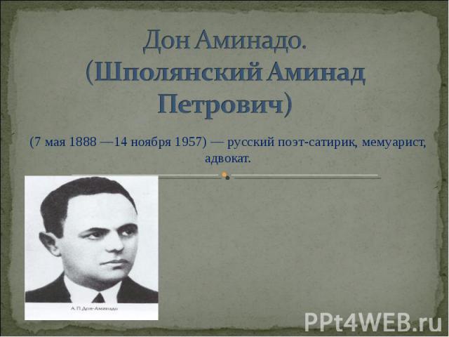 Дон Аминадо.(Шполянский Аминад Петрович) (7 мая 1888 —14 ноября 1957) — русский поэт-сатирик, мемуарист, адвокат.