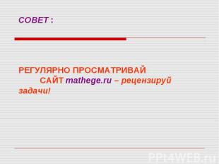 СОВЕТ : РЕГУЛЯРНО ПРОСМАТРИВАЙ САЙТ mathege.ru – рецензируй задачи!