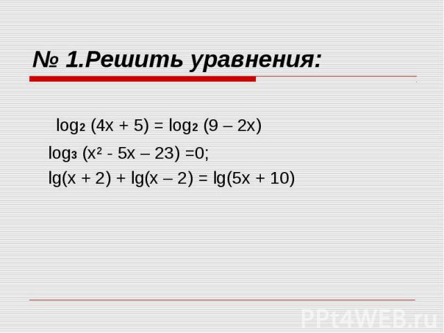 № 1.Решить уравнения: log2 (4х + 5) = log2 (9 – 2х) log3 (х² - 5х – 23) =0;lg(x + 2) + lg(x – 2) = lg(5x + 10)