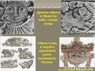 Древние образы в убранстве избы: солнце, птицаОбразы птиц и зверей в деревянной
