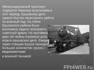 Железнодорожный транспорт подвергся тяжелым испытаниям в этот период. Ершовское