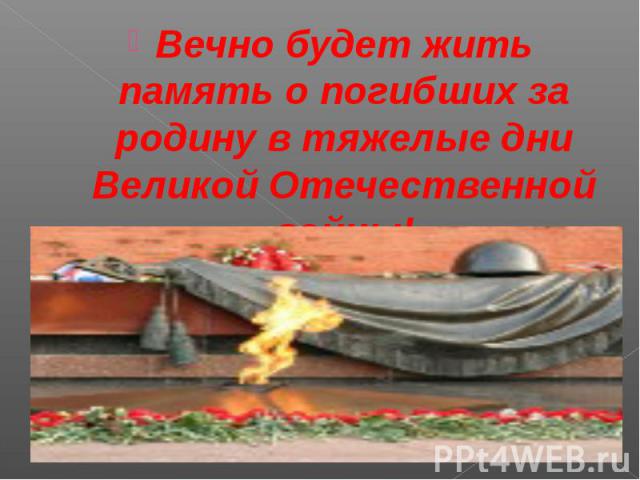 Вечно будет жить память о погибших за родину в тяжелые дни Великой Отечественной войны!