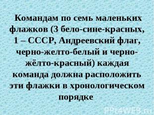 Командам по семь маленьких флажков (3 бело-сине-красных, 1 – СССР, Андреевский ф