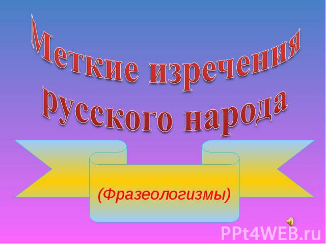 Меткие изречениярусского народа (Фразеологизмы)
