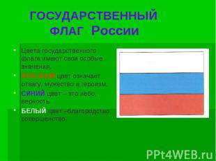 ГОСУДАРСТВЕННЫЙ ФЛАГ России Цвета государственного флага имеют свои особые значе