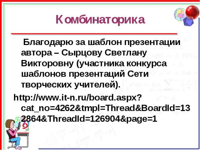 Комбинаторика Благодарю за шаблон презентации автора – Сырцову Светлану Викторовну (участника конкурса шаблонов презентаций Сети творческих учителей).http://www.it-n.ru/board.aspx?cat_no=4262&tmpl=Thread&BoardId=132864&ThreadId=126904&page=1