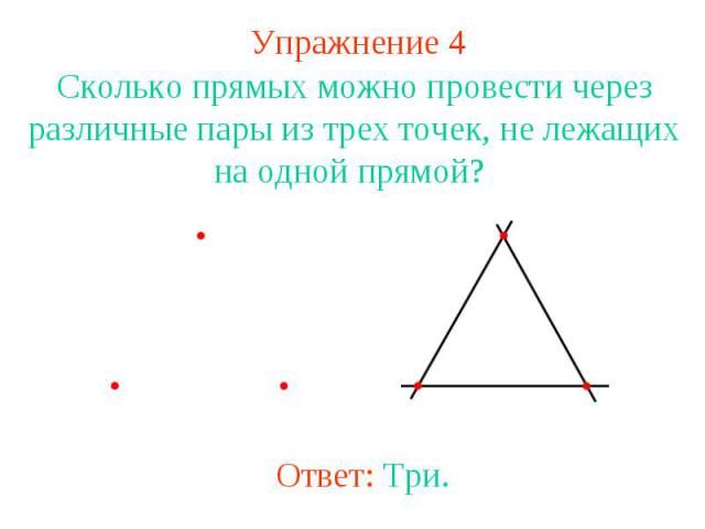 Упражнение 4 Сколько прямых можно провести через различные пары из трех точек, не лежащих на одной прямой? Ответ: Три.