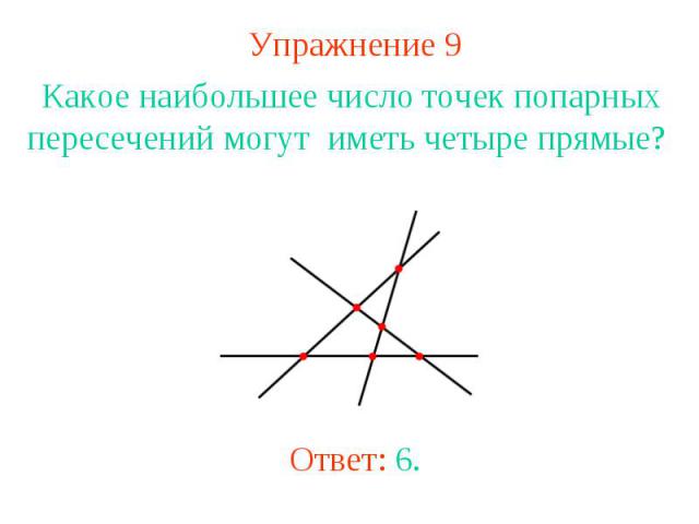 Упражнение 9 Какое наибольшее число точек попарных пересечений могут иметь четыре прямые? Ответ: 6.