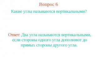 Вопрос 6Какие углы называются вертикальными?Ответ: Два угла называются вертикаль