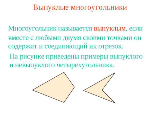 Выпуклые многоугольники Многоугольник называется выпуклым, если …вместе с любыми двумя своими точками он содержит и соединяющий их отрезок.На рисунке приведены примеры выпуклого и невыпуклого четырехугольника.