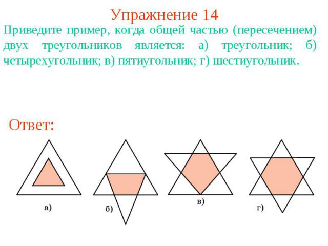Упражнение 14Приведите пример, когда общей частью (пересечением) двух треугольников является: а) треугольник; б) четырехугольник; в) пятиугольник; г) шестиугольник.