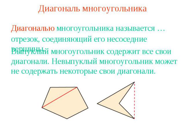 Диагональ многоугольника Диагональю многоугольника называется …отрезок, соединяющий его несоседние вершины.Выпуклый многоугольник содержит все свои диагонали. Невыпуклый многоугольник может не содержать некоторые свои диагонали.