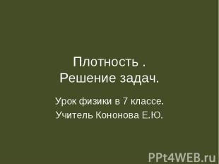 Плотность .Решение задач. Урок физики в 7 классе.Учитель Кононова Е.Ю.