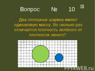 Вопрос № 10 Два сплошных шарика имеют одинаковую массу. Во сколько раз отличаетс