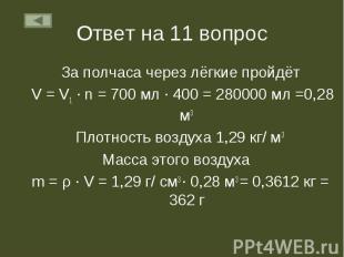 Ответ на 11 вопрос За полчаса через лёгкие пройдёт V = V1 ∙ n = 700 мл ∙ 400 = 2