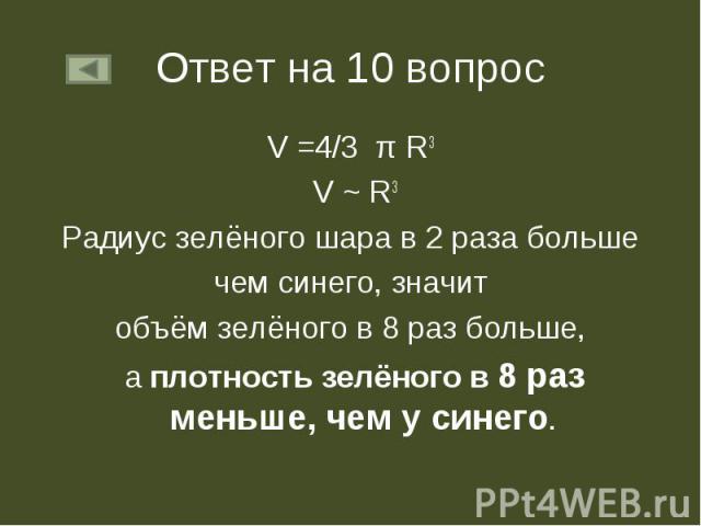 Ответ на 10 вопрос V =4/3 π R3 V ~ R3Радиус зелёного шара в 2 раза больше чем синего, значит объём зелёного в 8 раз больше, а плотность зелёного в 8 раз меньше, чем у синего.