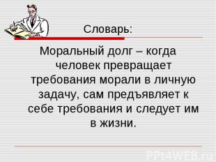 Словарь: Моральный долг – когда человек превращает требования морали в личную за