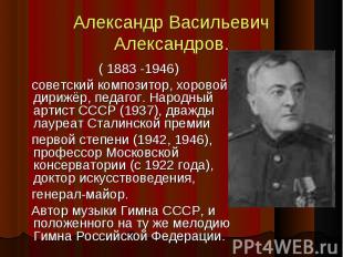 Александр Васильевич Александров. ( 1883 -1946) советский композитор, хоровой ди
