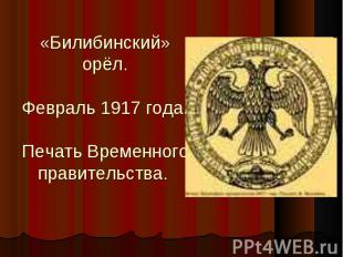 «Билибинский» орёл.Февраль 1917 года. Печать Временного правительства.