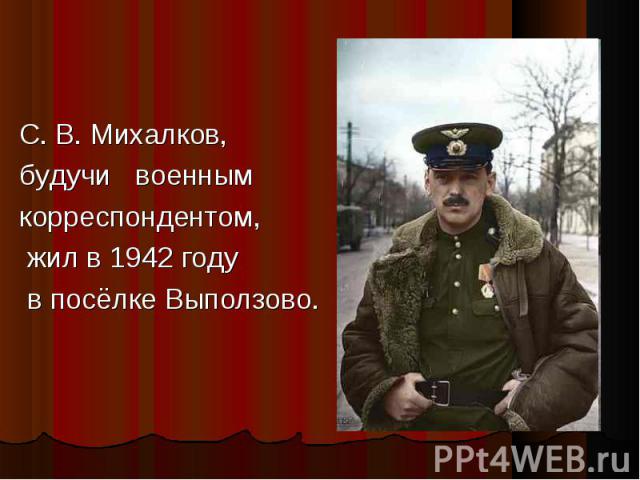 С. В. Михалков, будучи военнымкорреспондентом, жил в 1942 году в посёлке Выползово.