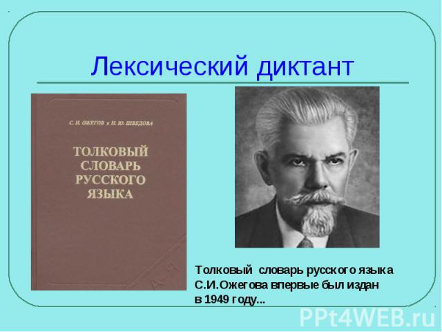 Лексический диктант Толковый словарь русского языка С.И.Ожегова впервые был издан в 1949 году...