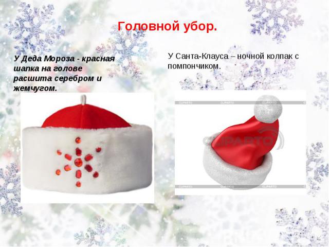 Головной убор. У Деда Мороза - красная шапка на голове расшита серебром и жемчугом. У Санта-Клауса – ночной колпак с помпончиком.