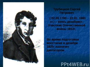 Трубецкой Сергей Петрович ( 02.08.1790 – 22.01. 1860 гг.) – князь декабрист. Уча