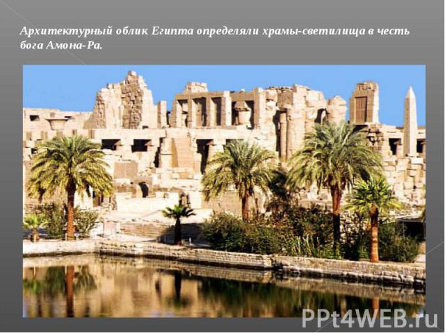 Архитектурный облик Египта определяли храмы-светилища в честь бога Амона-Ра.