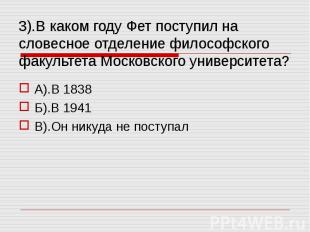 3).В каком году Фет поступил на словесное отделение философского факультета Моск