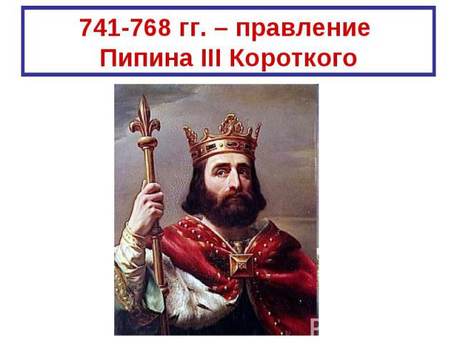 741-768 гг. – правление Пипина III Короткого