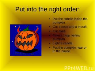 Put into the right order: Put the candle inside the pumpkin.Cut a nose and a mou