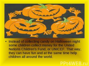 Instead of collecting candy on Halloween night some children collect money for t
