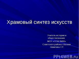 Храмовый синтез искусств Учитель истории и обществознания МОУ «СОШ №84» Советско