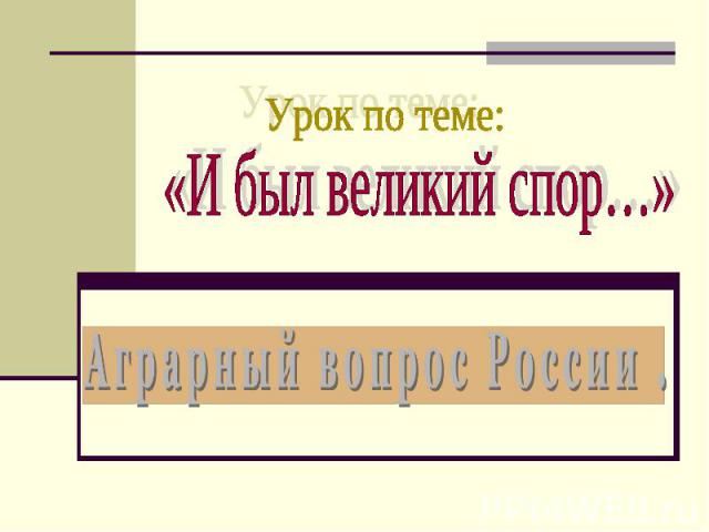 Урок по теме: «И был великий спор…»Аграрный вопрос России .