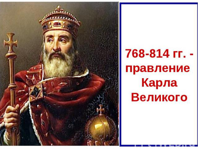 768-814 гг. - правление Карла Великого