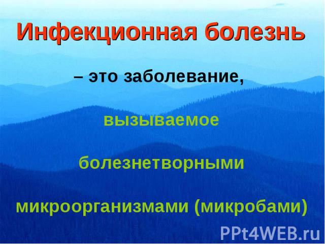 Инфекционная болезнь – это заболевание, вызываемоеболезнетворнымимикроорганизмами (микробами)